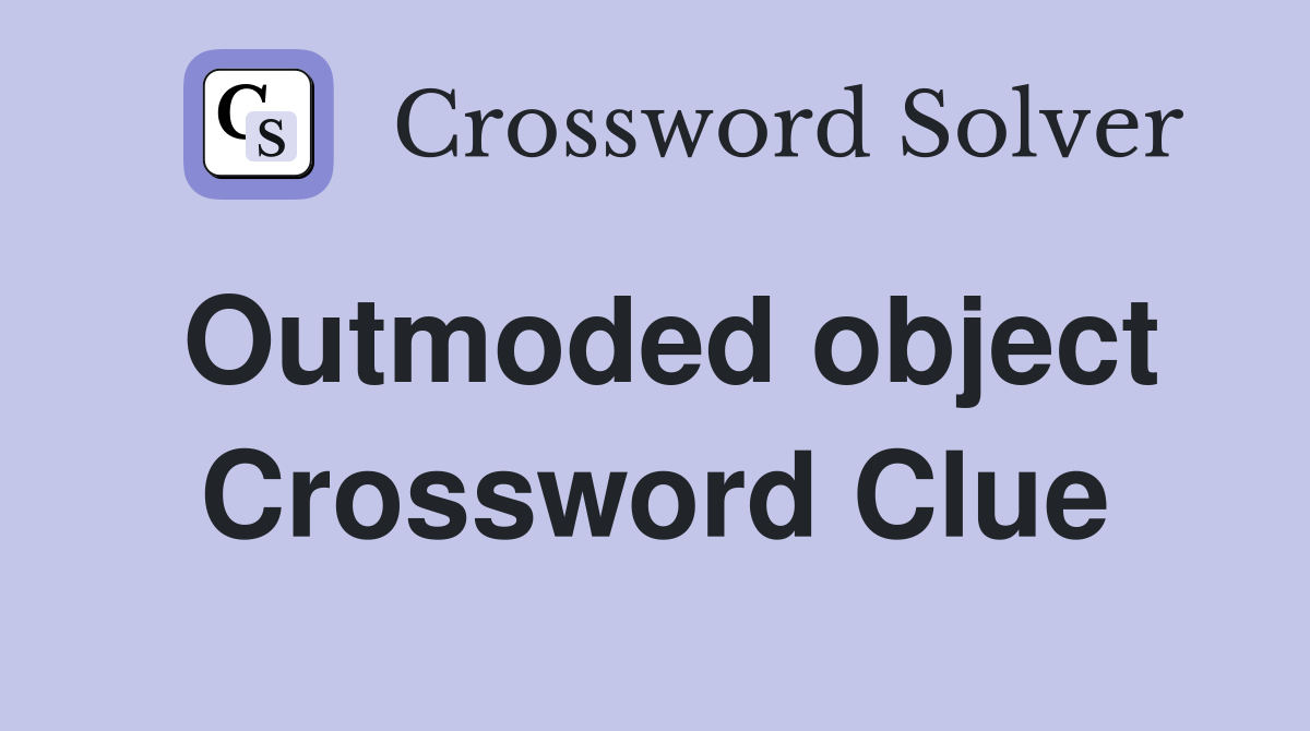 Outmoded object Crossword Clue