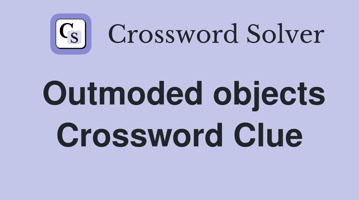 Outmoded objects Crossword Clue
