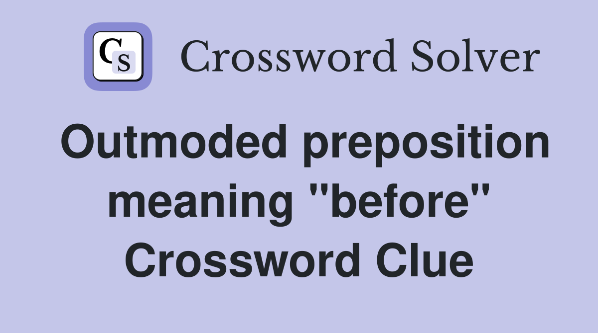 Outmoded preposition meaning "before" Crossword Clue