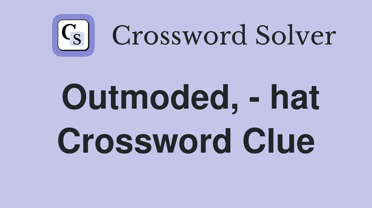 Outmoded, - hat Crossword Clue