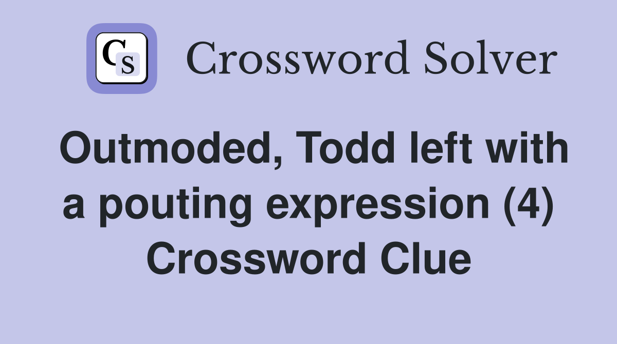 Outmoded, Todd left with a pouting expression (4) Crossword Clue