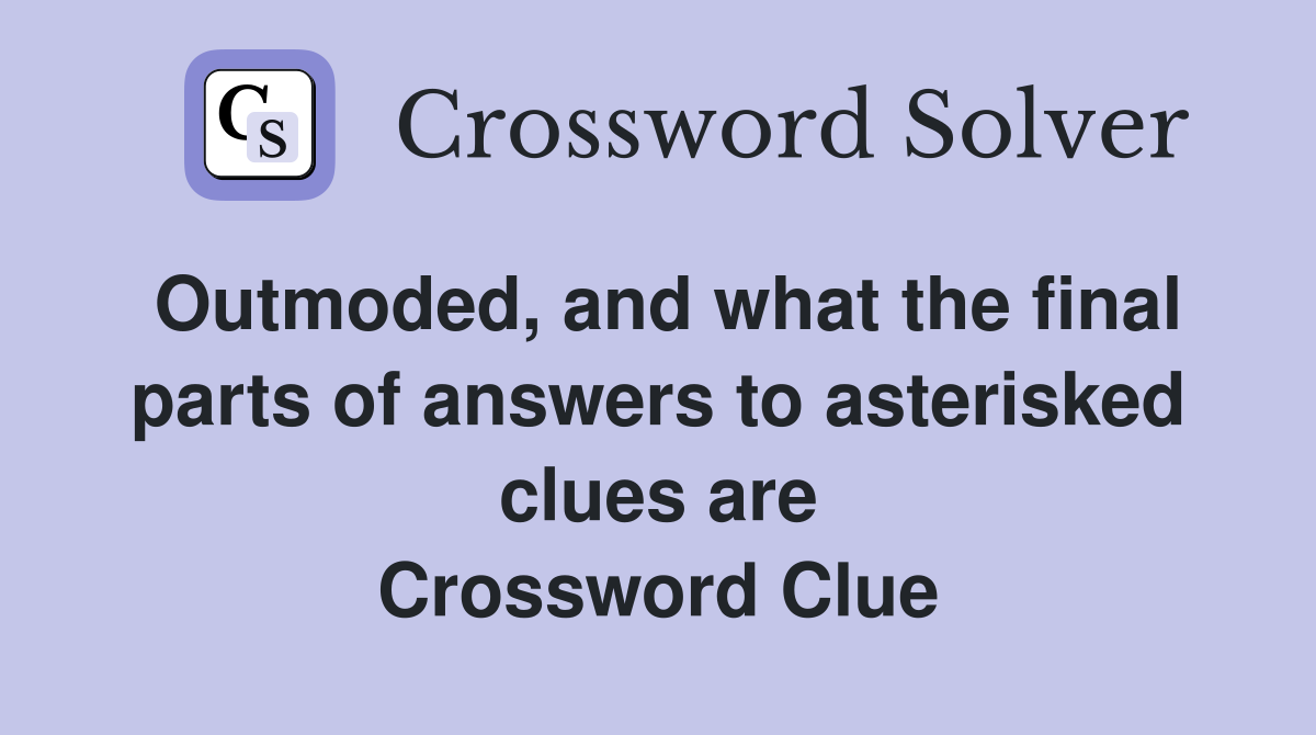 Outmoded, and what the final parts of answers to asterisked clues are Crossword Clue