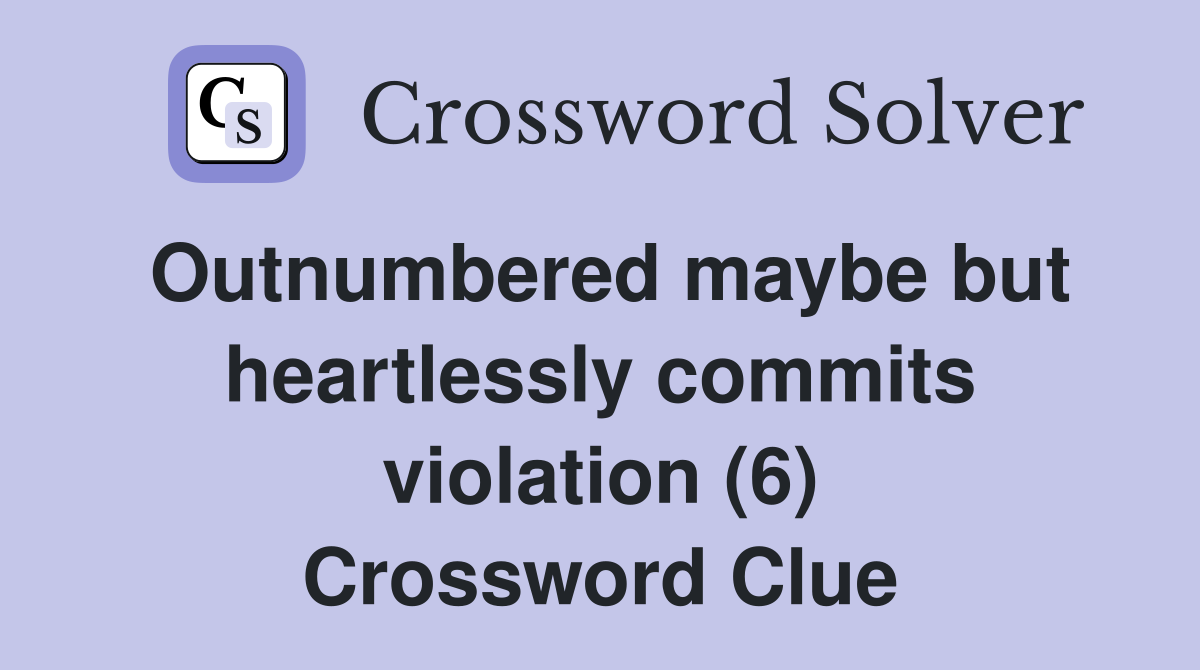 Outnumbered maybe but heartlessly commits violation (6) Crossword Clue