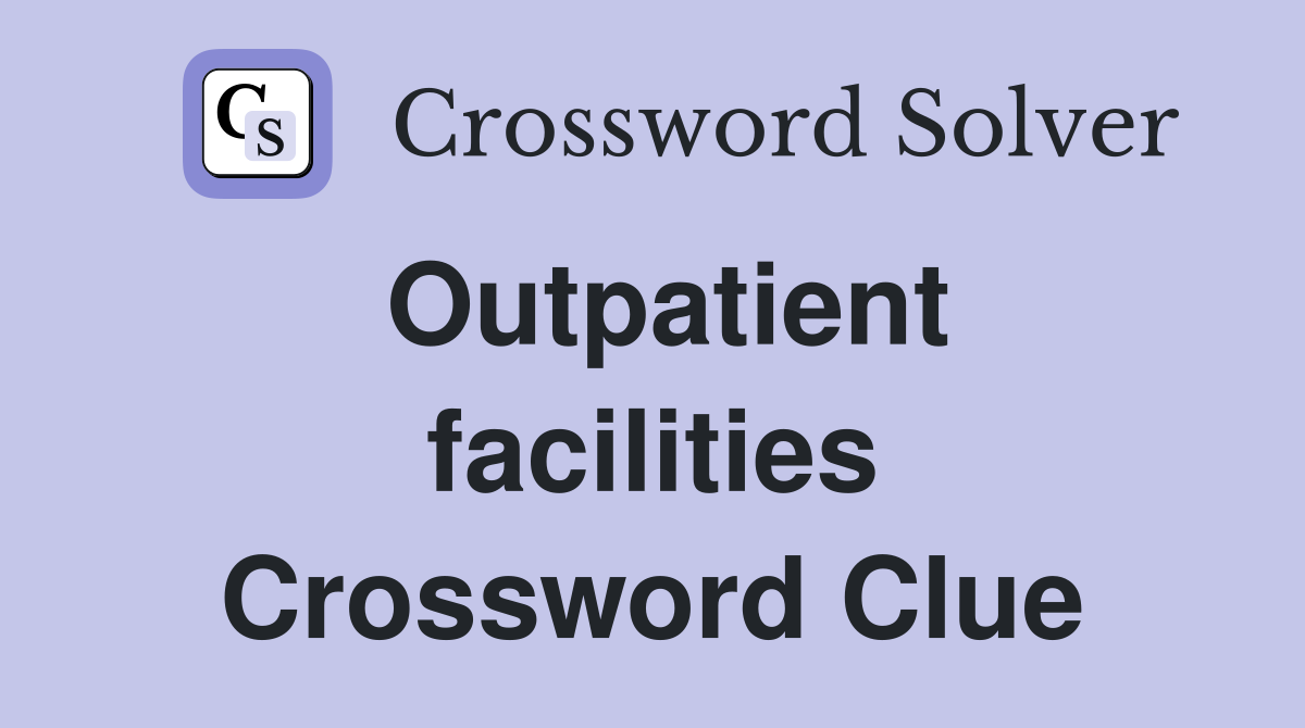 Outpatient facilities Crossword Clue