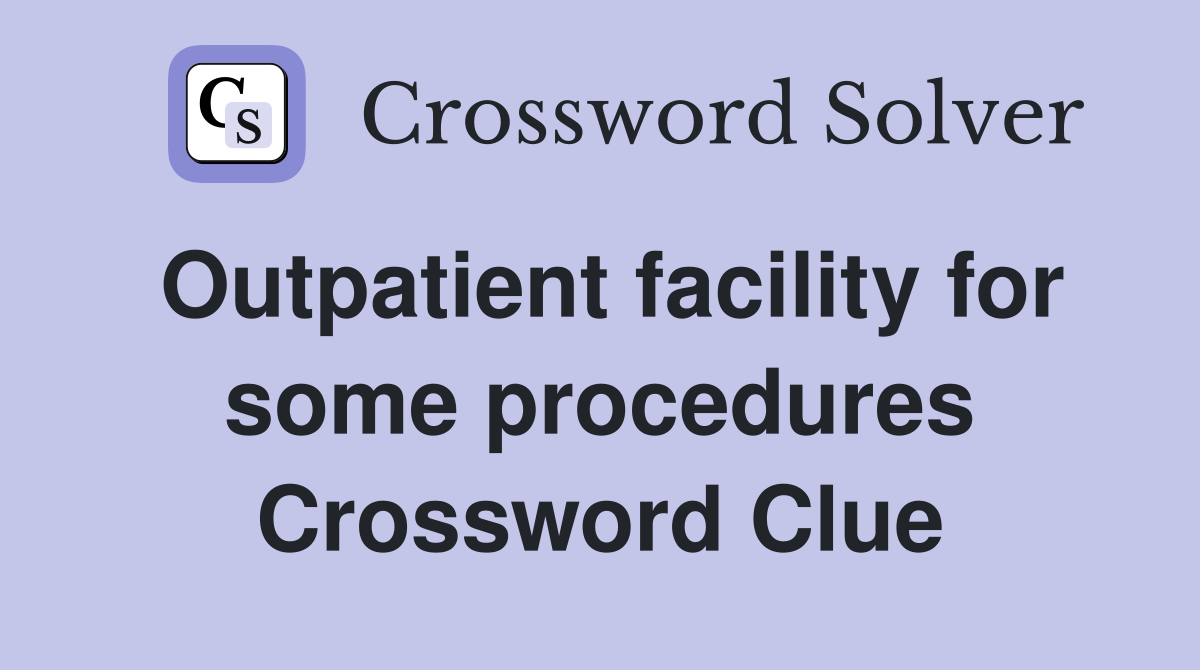 Outpatient facility for some procedures Crossword Clue