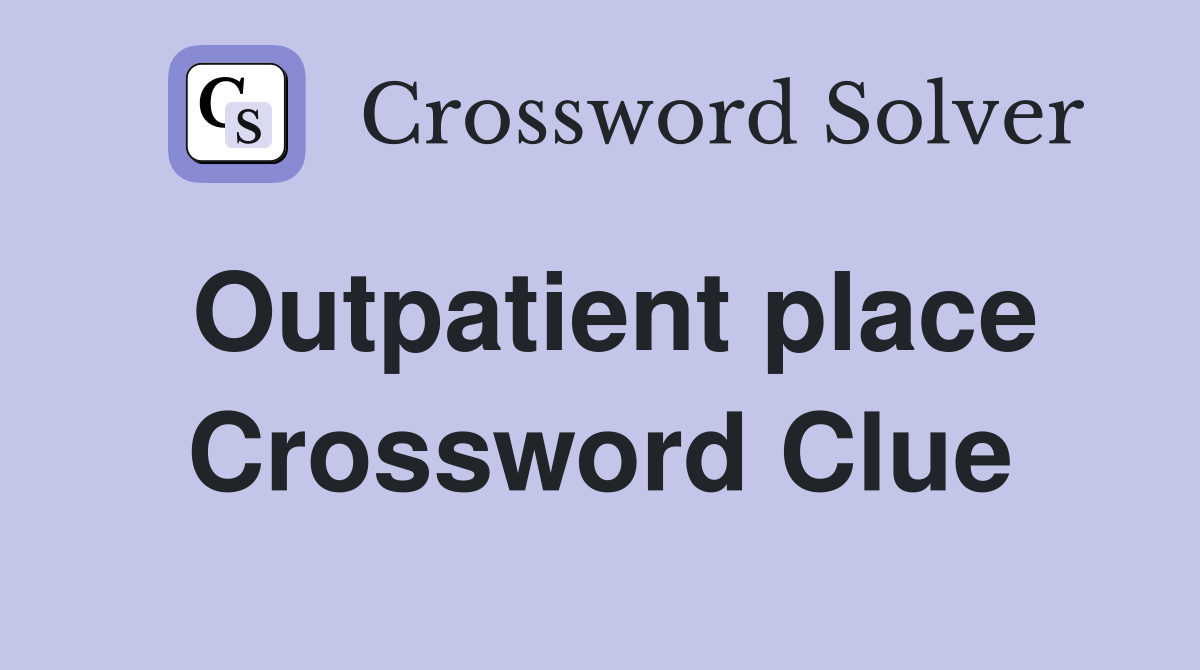 Outpatient place Crossword Clue