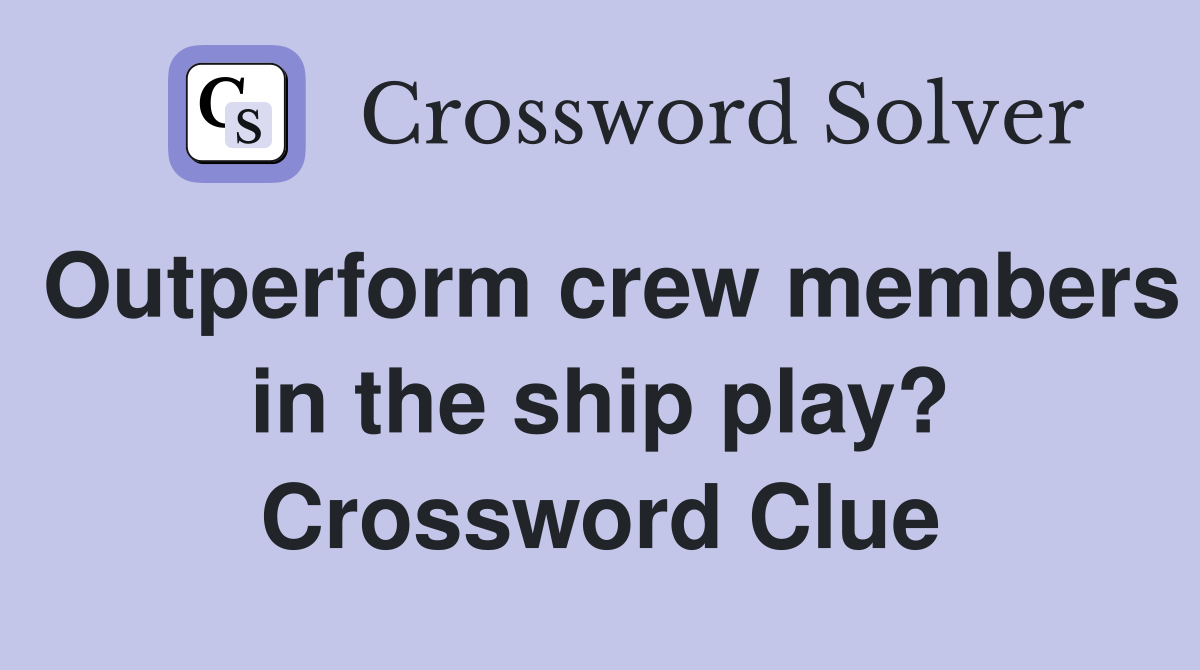 Outperform crew members in the ship play? Crossword Clue