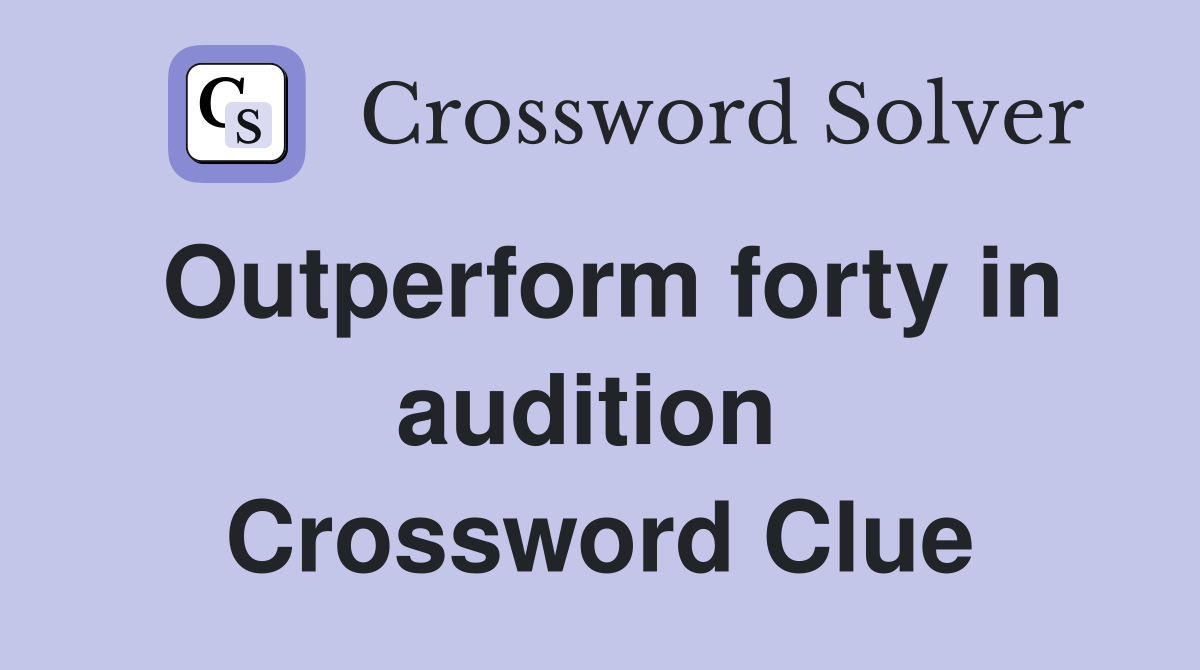 Outperform forty in audition  Crossword Clue