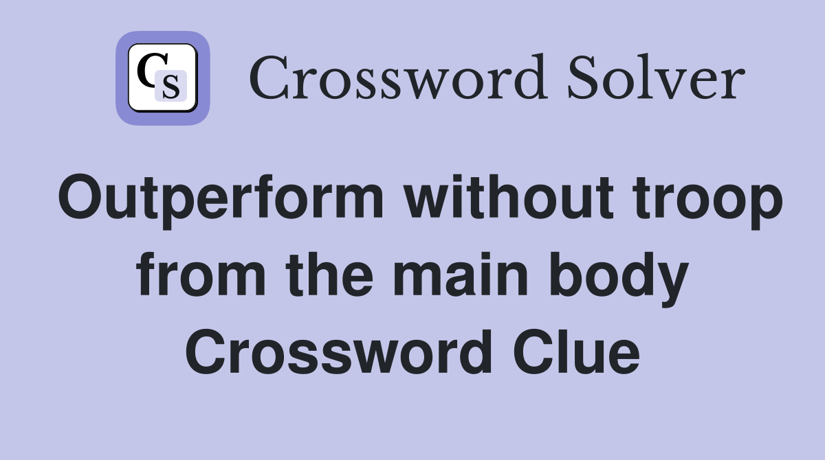 Outperform without troop from the main body Crossword Clue