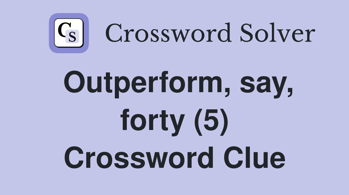 Outperform, say, forty (5) Crossword Clue