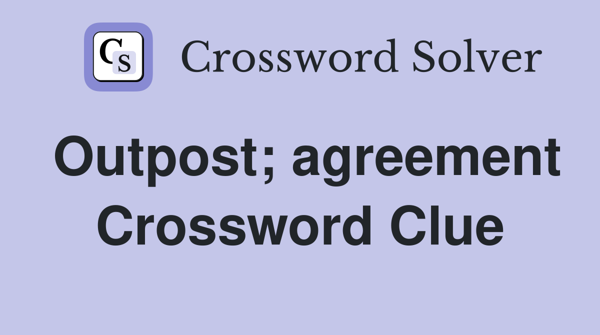 Outpost; agreement Crossword Clue