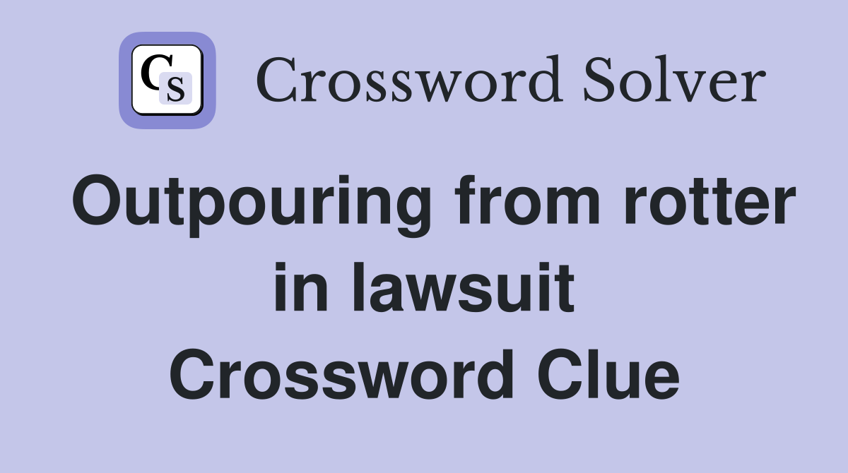 Outpouring from rotter in lawsuit Crossword Clue