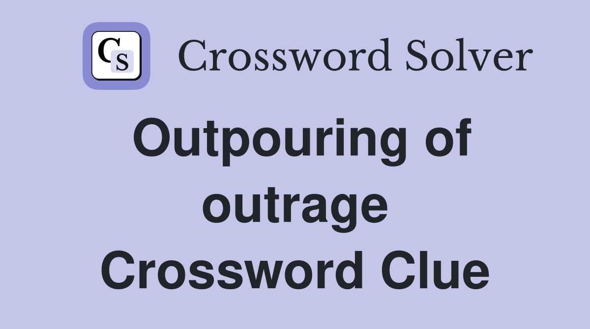 Outpouring of outrage Crossword Clue