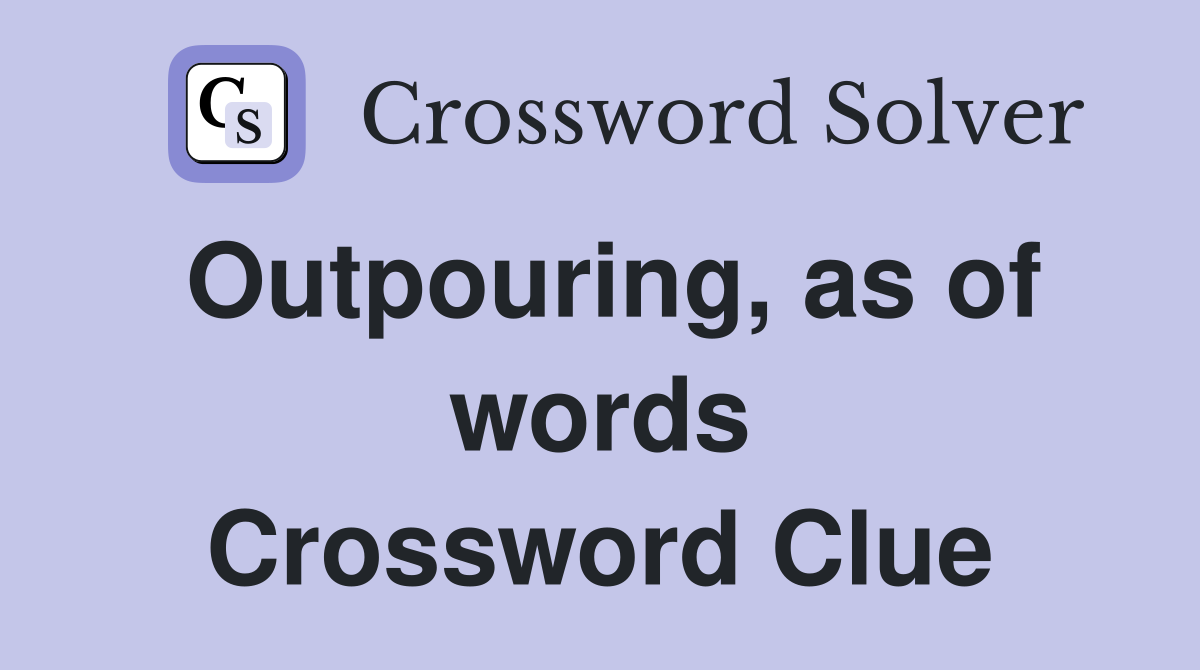 Outpouring, as of words Crossword Clue
