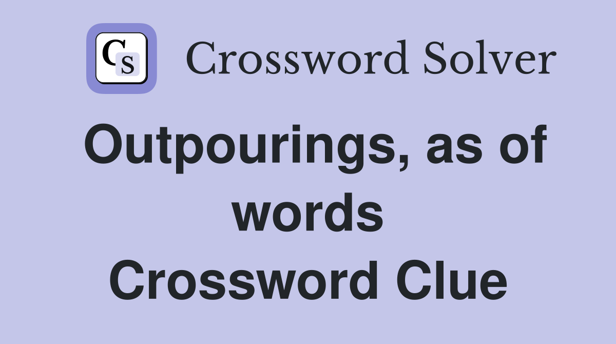 Outpourings, as of words Crossword Clue