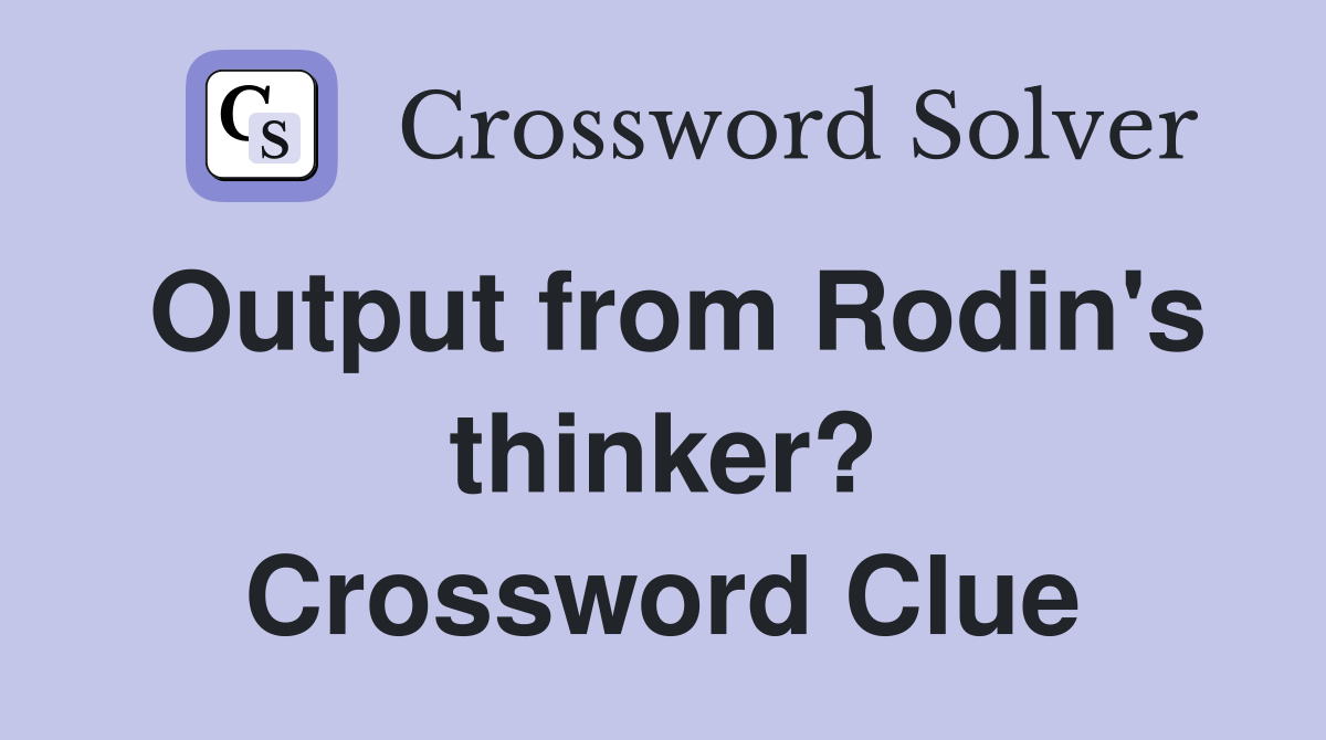 Output from Rodin's thinker? Crossword Clue
