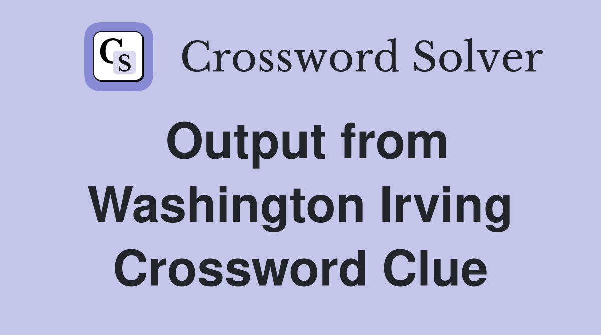 Output from Washington Irving Crossword Clue