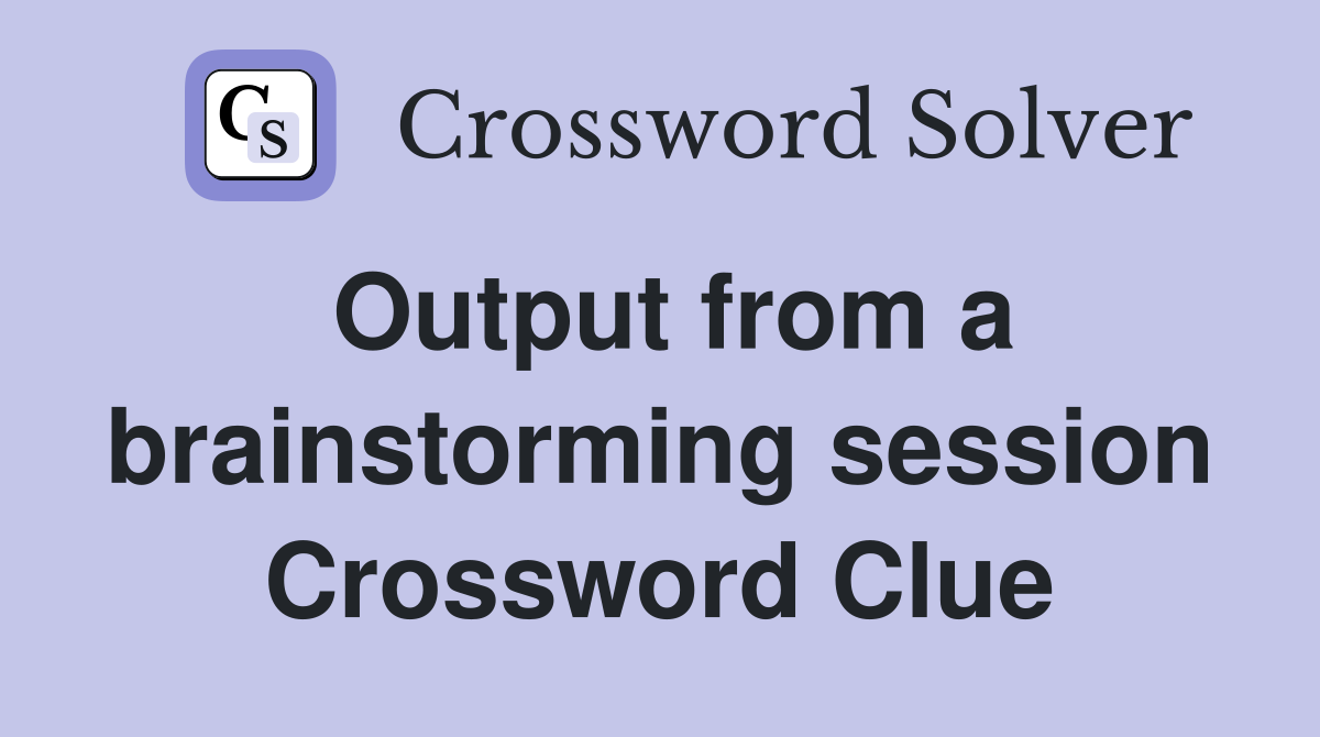Output from a brainstorming session Crossword Clue
