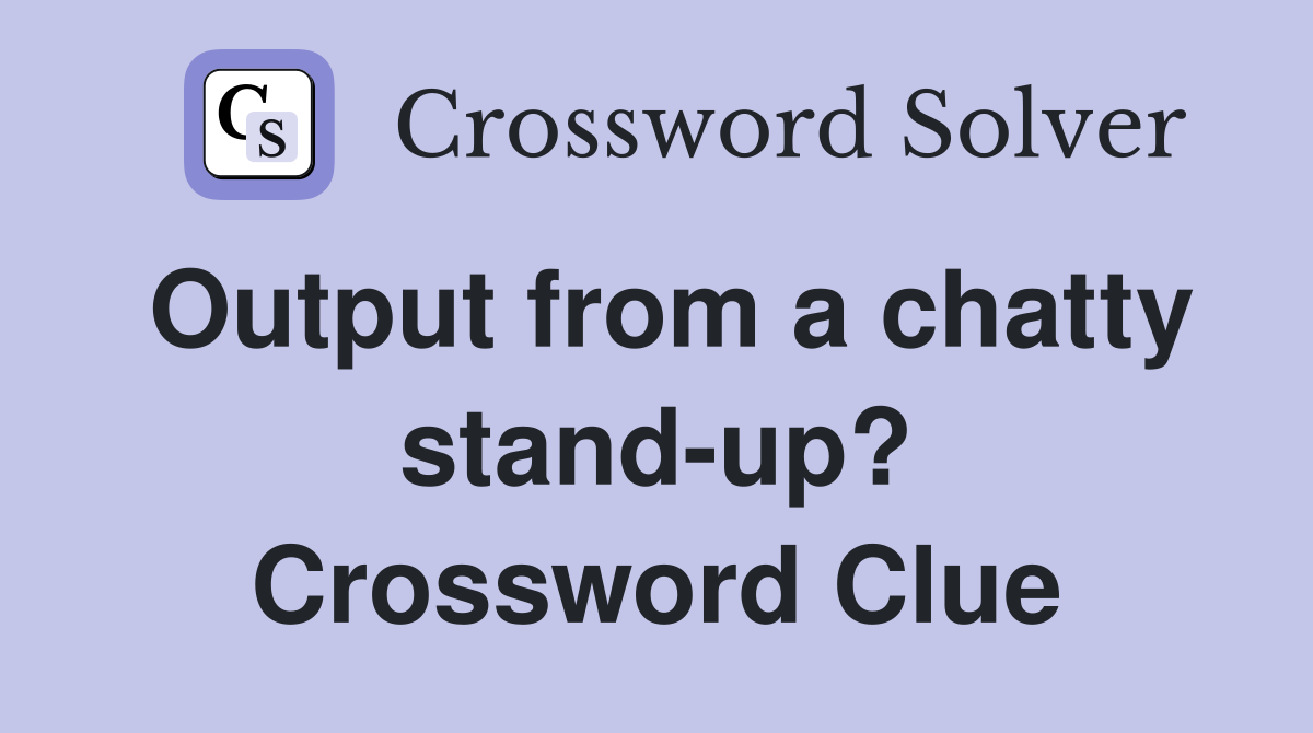 Output from a chatty stand-up? Crossword Clue