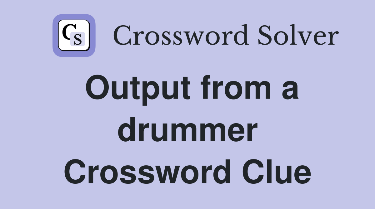Output from a drummer Crossword Clue