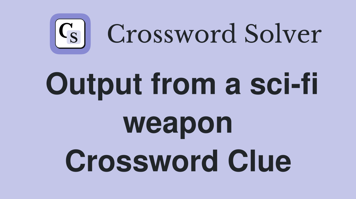Output from a sci-fi weapon Crossword Clue