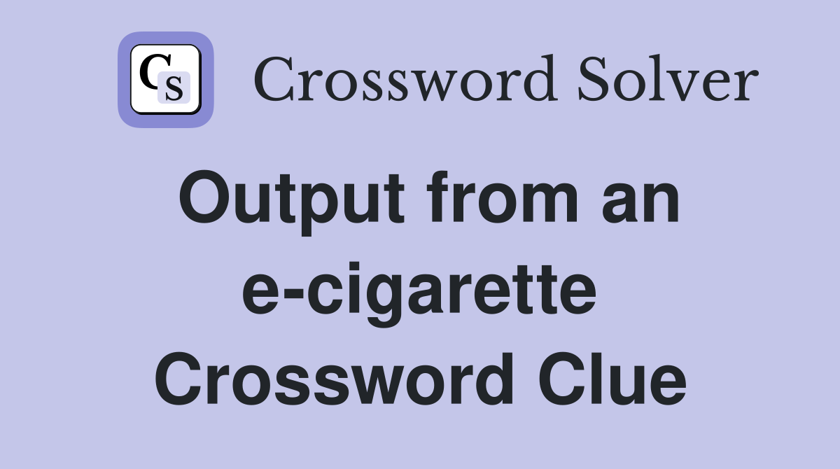 Output from an e-cigarette Crossword Clue