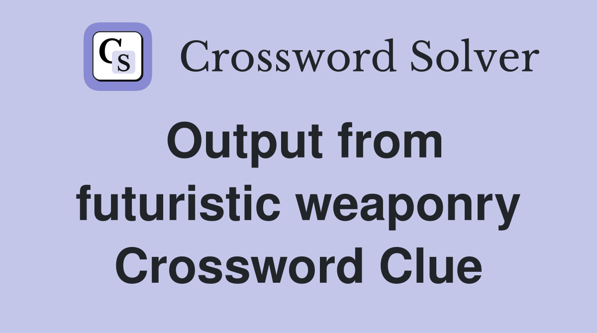 Output from futuristic weaponry Crossword Clue