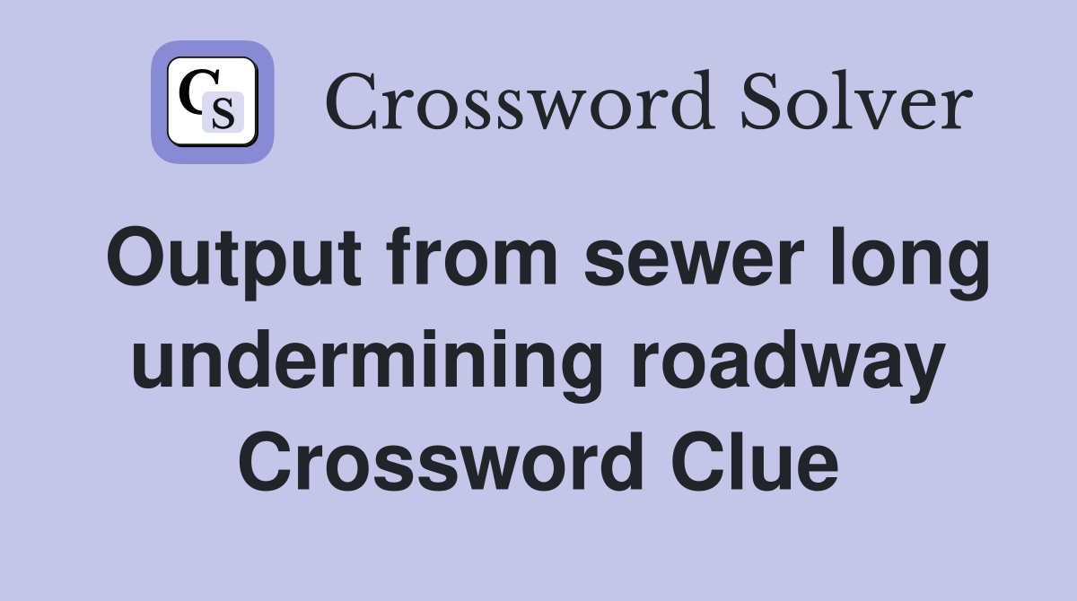 Output from sewer long undermining roadway Crossword Clue