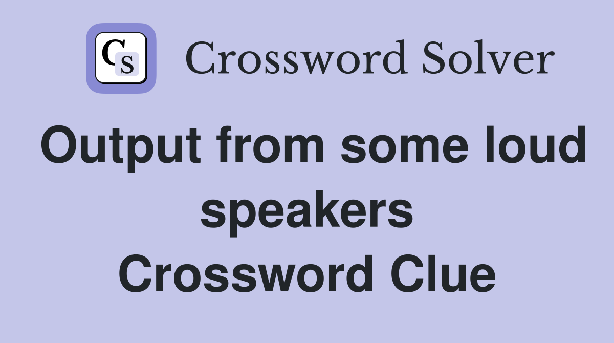 Output from some loud speakers Crossword Clue