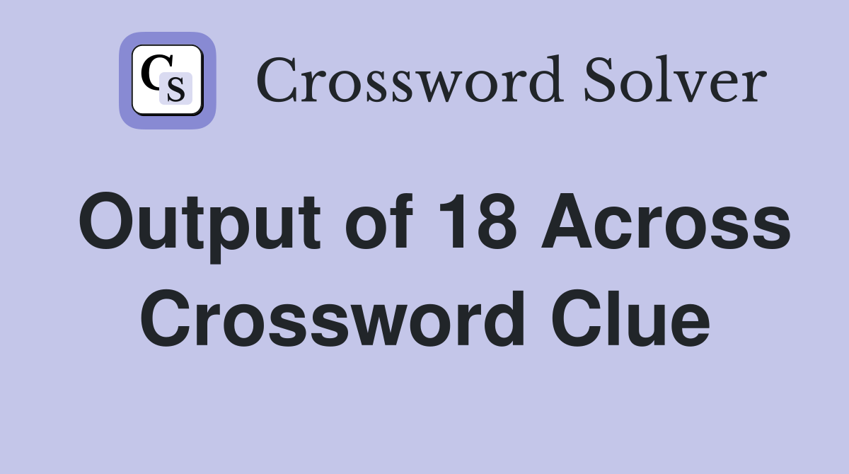 Output of 18 Across Crossword Clue