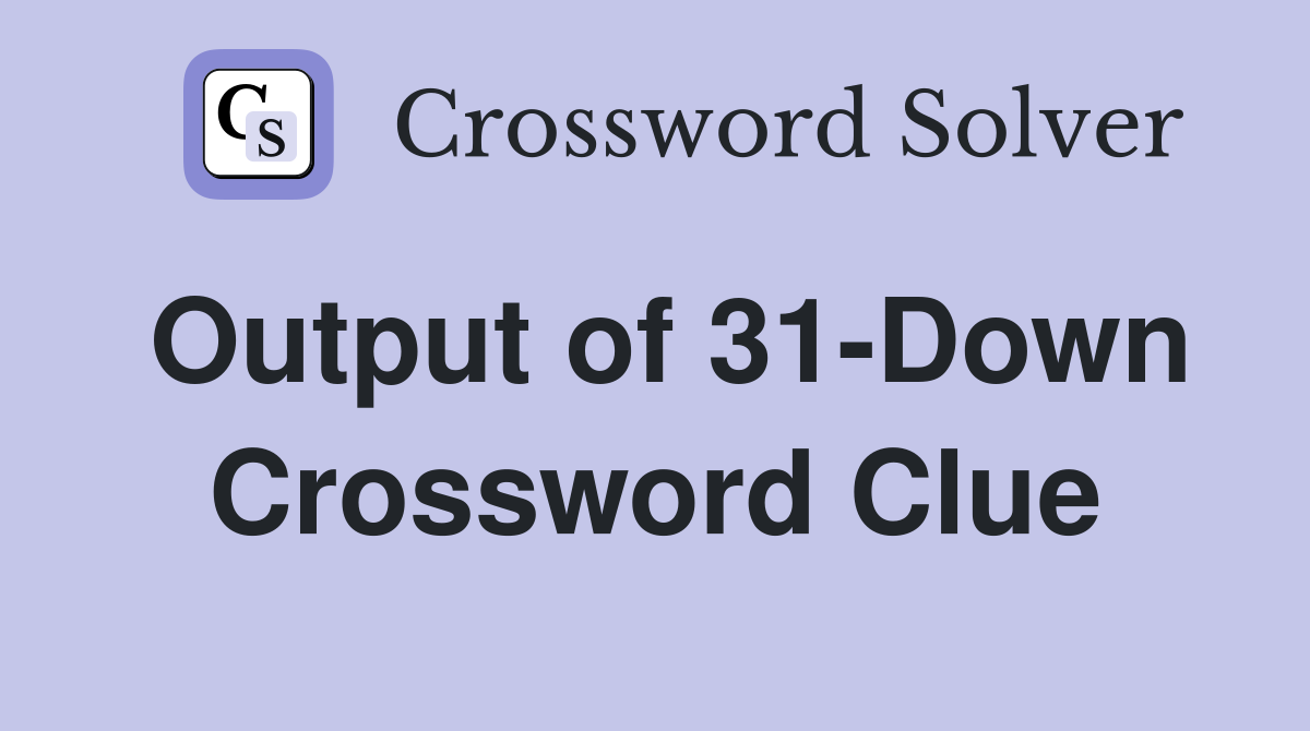 Output of 31-Down Crossword Clue
