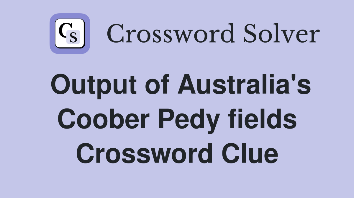 Output of Australia's Coober Pedy fields Crossword Clue