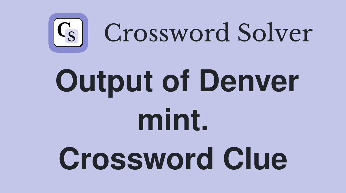 Output of Denver mint. Crossword Clue