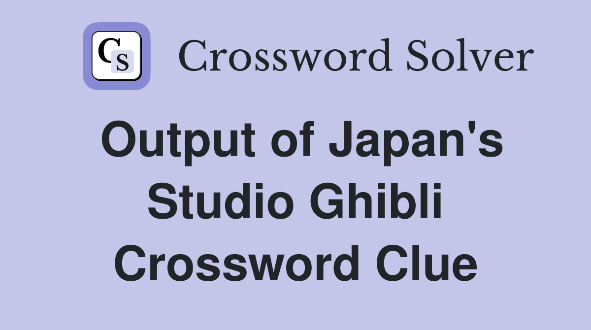 Output of Japan's Studio Ghibli Crossword Clue