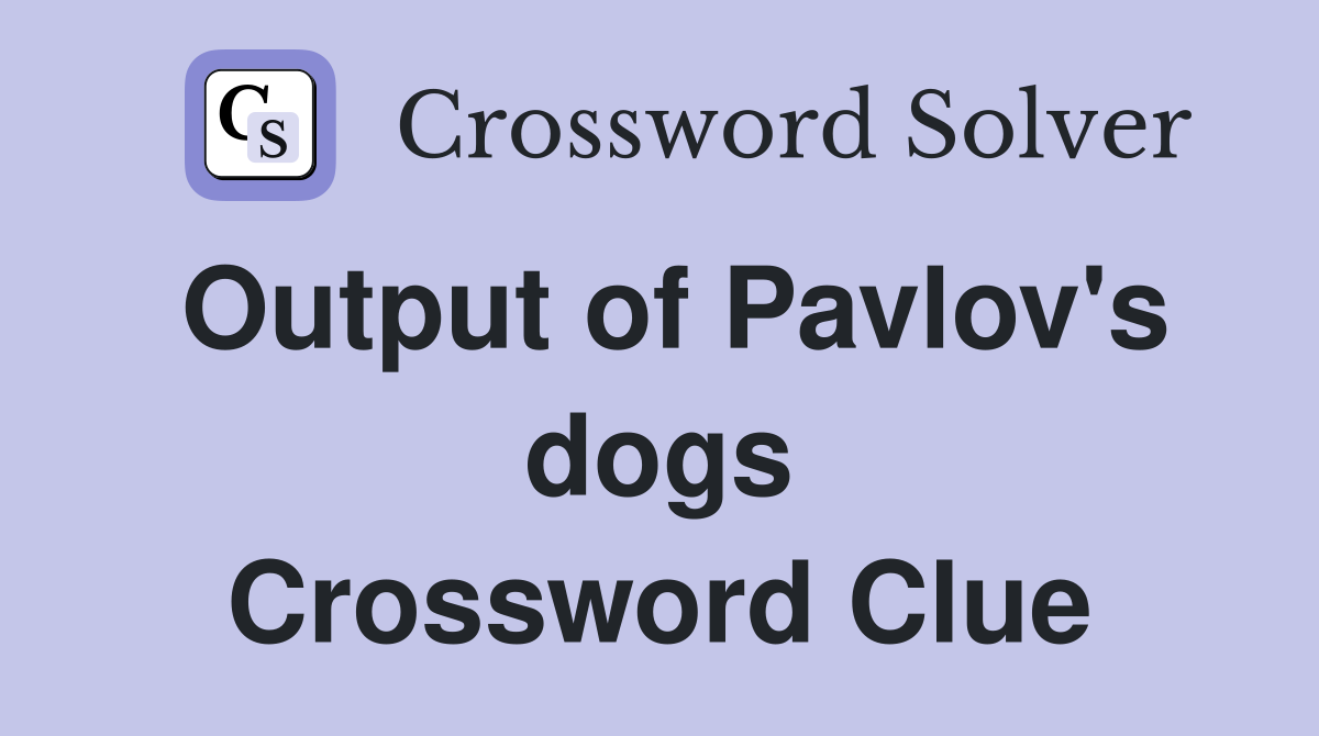 Output of Pavlov's dogs Crossword Clue