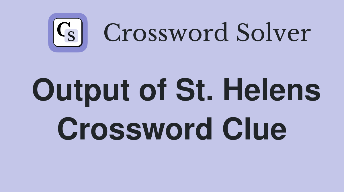Output of St. Helens Crossword Clue