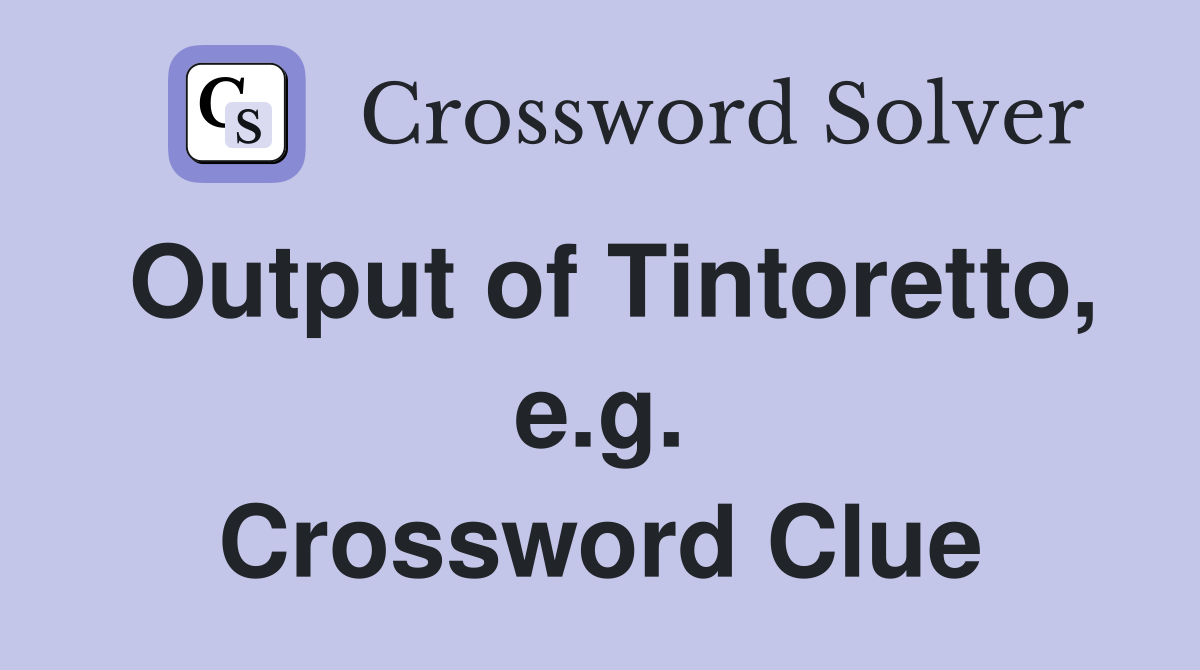 Output of Tintoretto, e.g. Crossword Clue