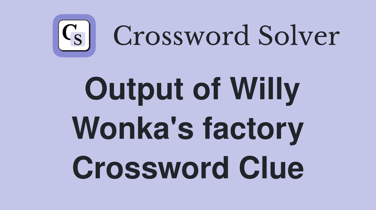 Output of Willy Wonka's factory Crossword Clue