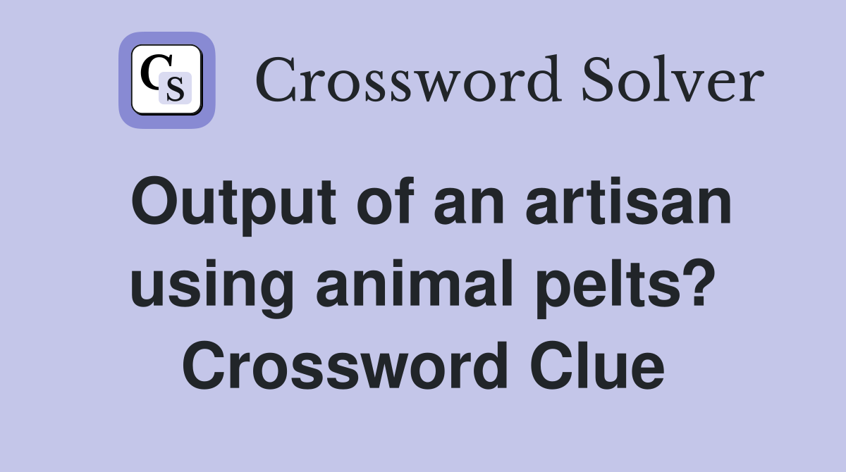 Output of an artisan using animal pelts? Crossword Clue