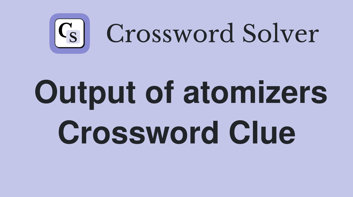 Output of atomizers Crossword Clue