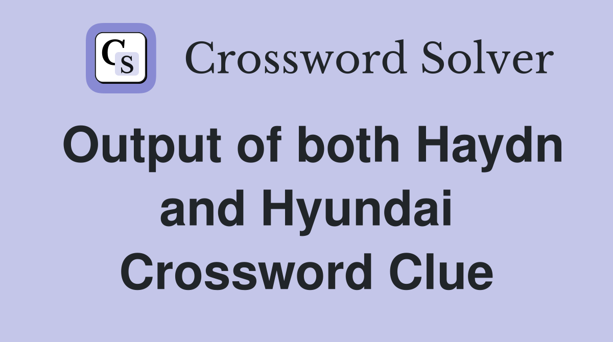 Output of both Haydn and Hyundai Crossword Clue