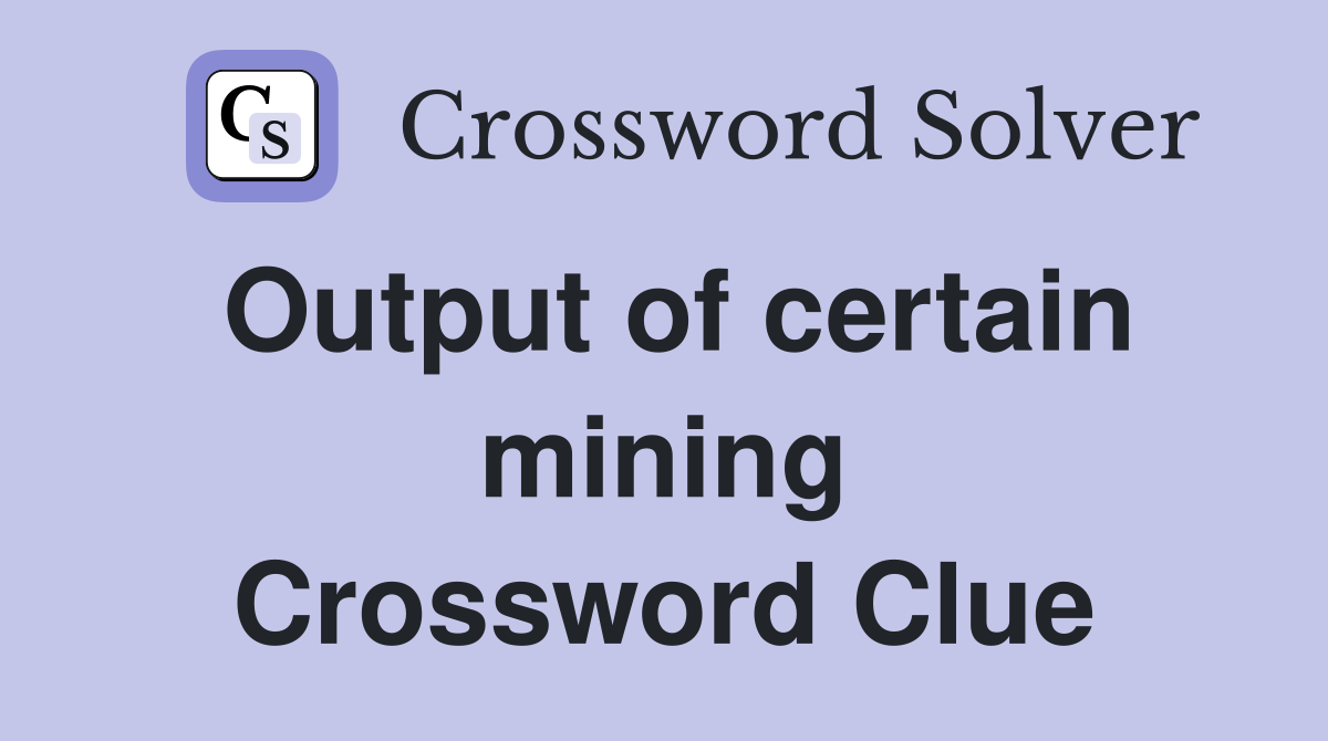 Output of certain mining Crossword Clue