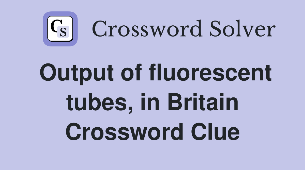 Output of fluorescent tubes, in Britain Crossword Clue