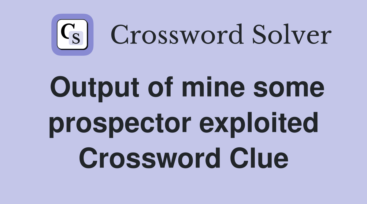 Output of mine some prospector exploited Crossword Clue