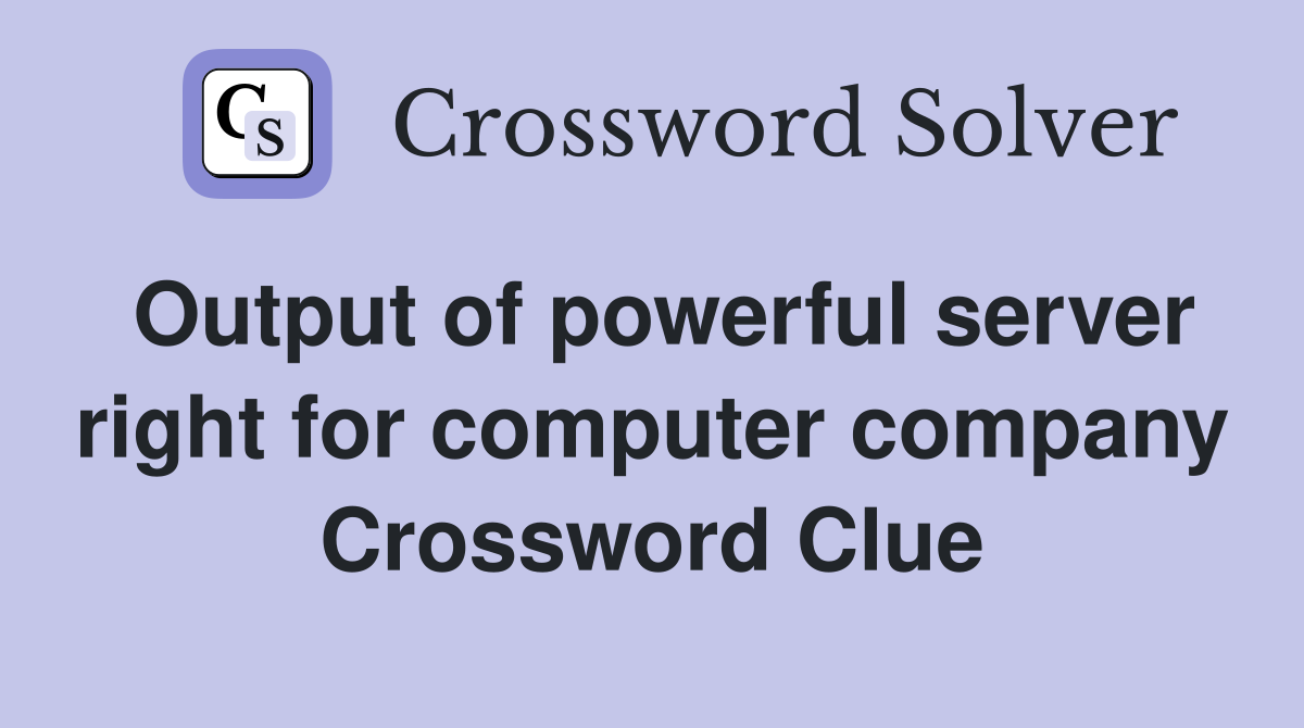 Output of powerful server right for computer company Crossword Clue