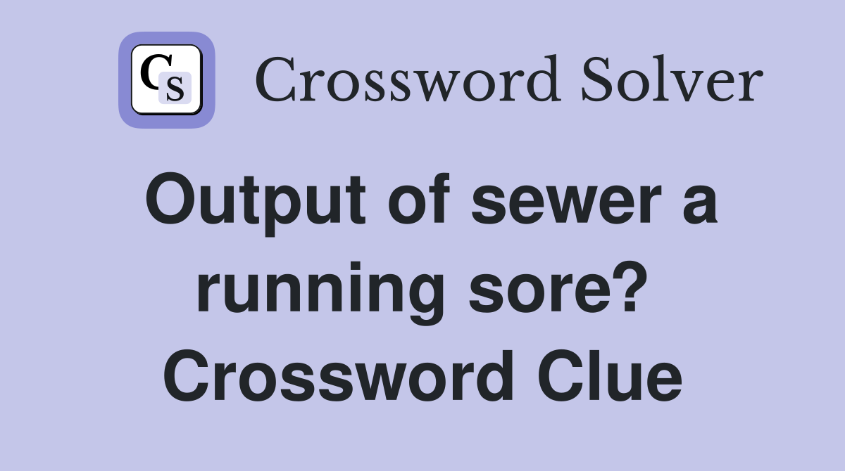 Output of sewer a running sore? Crossword Clue