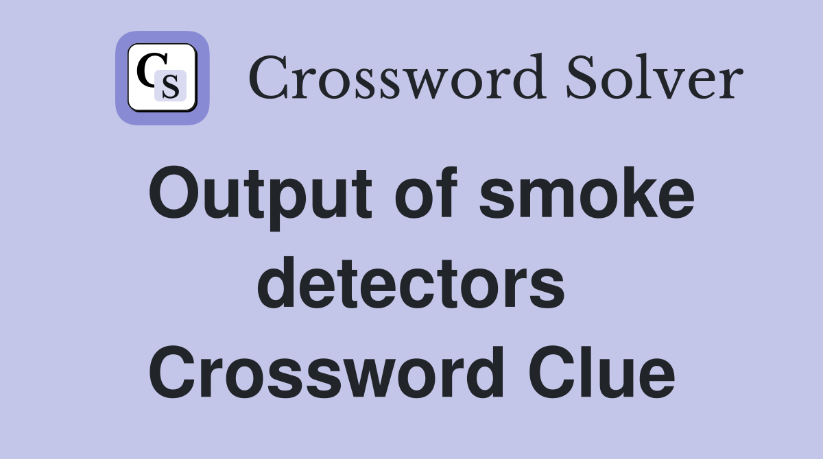 Output of smoke detectors Crossword Clue