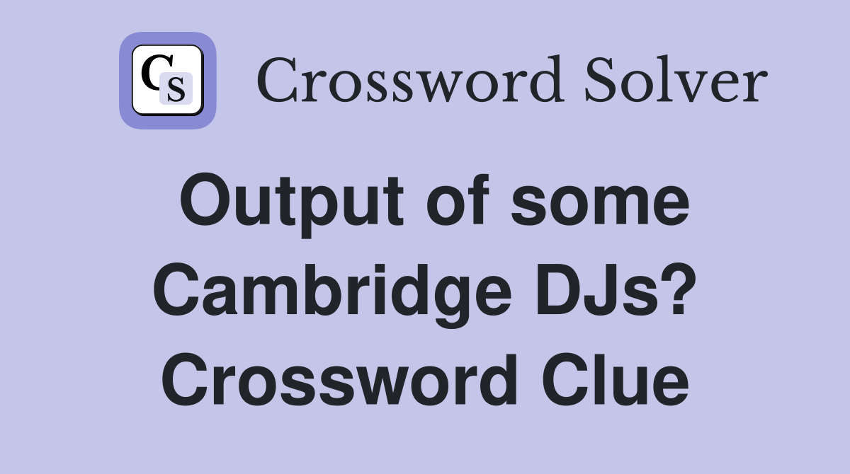 Output of some Cambridge DJs? Crossword Clue