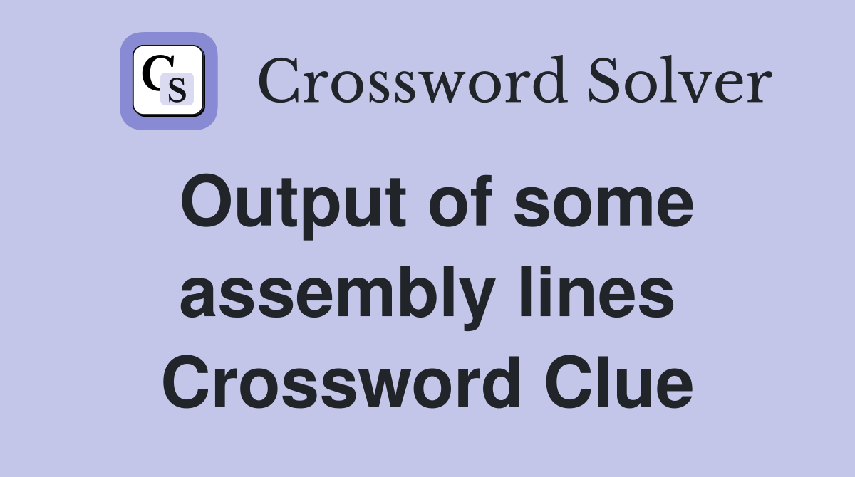 Output of some assembly lines Crossword Clue