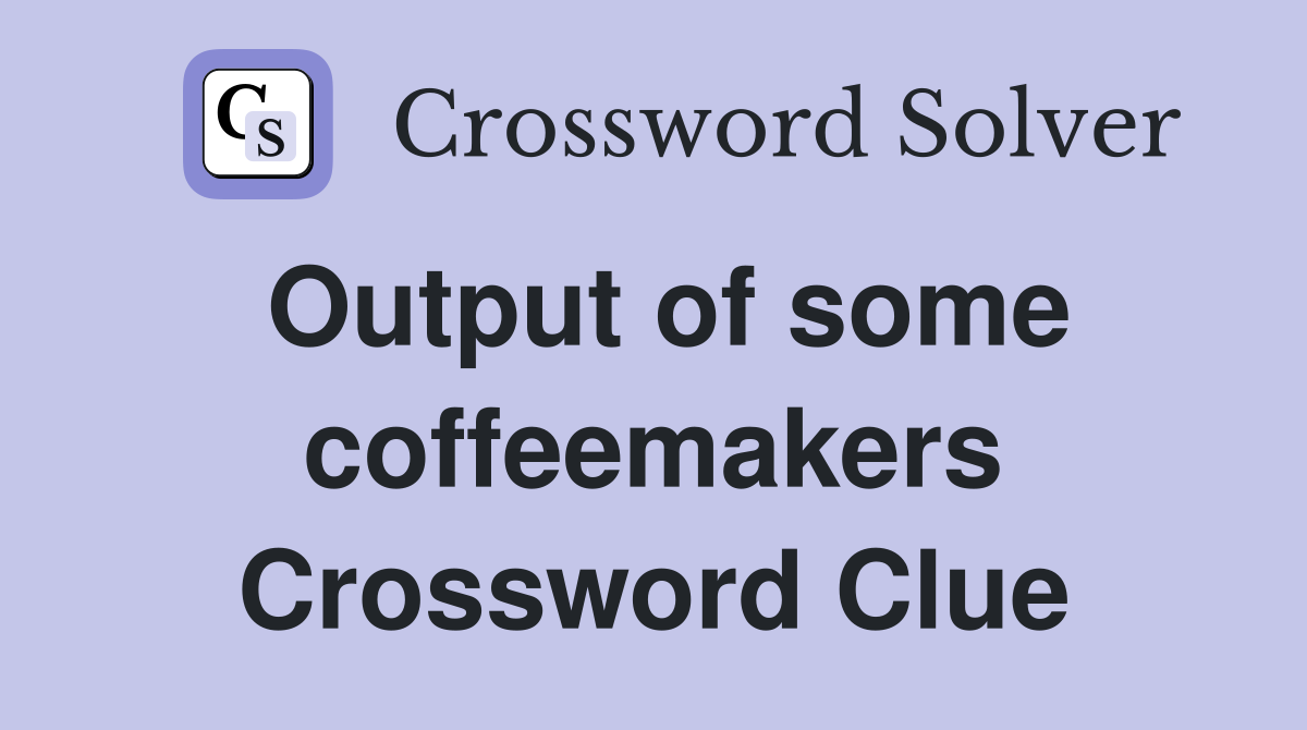 Output of some coffeemakers Crossword Clue